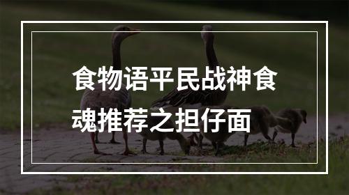 食物语平民战神食魂推荐之担仔面