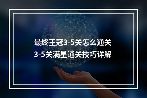 最终王冠3-5关怎么通关 3-5关满星通关技巧详解