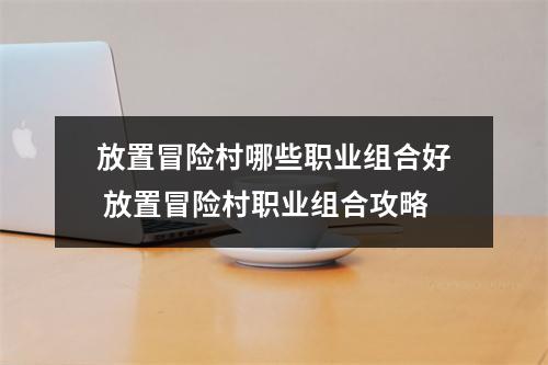 放置冒险村哪些职业组合好 放置冒险村职业组合攻略