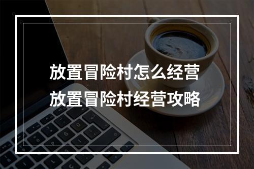 放置冒险村怎么经营 放置冒险村经营攻略