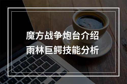 魔方战争炮台介绍 雨林巨鳄技能分析