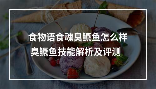 食物语食魂臭鳜鱼怎么样 臭鳜鱼技能解析及评测