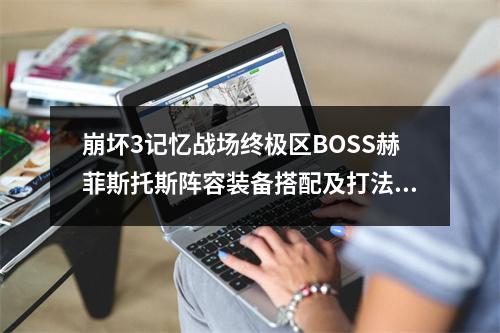 崩坏3记忆战场终极区BOSS赫菲斯托斯阵容装备搭配及打法详解