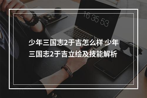 少年三国志2于吉怎么样 少年三国志2于吉立绘及技能解析