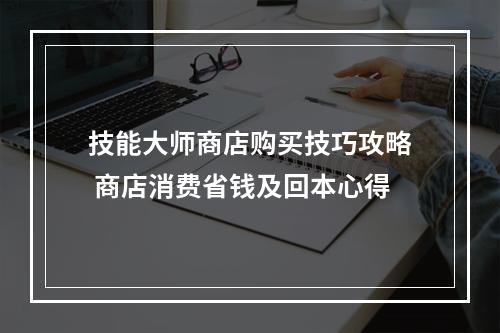 技能大师商店购买技巧攻略 商店消费省钱及回本心得