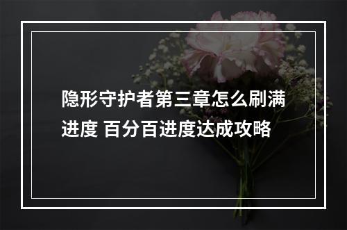 隐形守护者第三章怎么刷满进度 百分百进度达成攻略