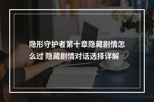 隐形守护者第十章隐藏剧情怎么过 隐藏剧情对话选择详解