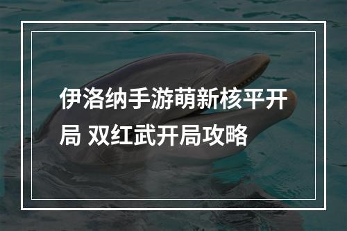 伊洛纳手游萌新核平开局 双红武开局攻略