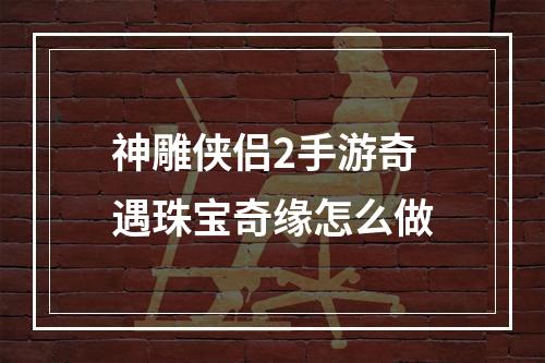 神雕侠侣2手游奇遇珠宝奇缘怎么做