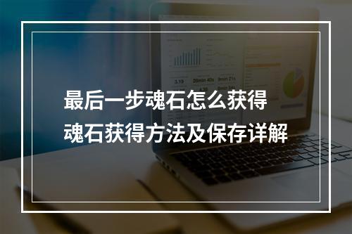 最后一步魂石怎么获得 魂石获得方法及保存详解