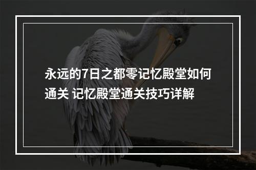 永远的7日之都零记忆殿堂如何通关 记忆殿堂通关技巧详解