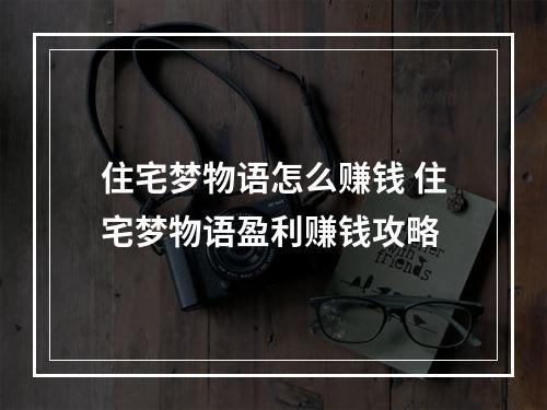 住宅梦物语怎么赚钱 住宅梦物语盈利赚钱攻略