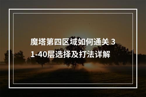 魔塔第四区域如何通关 31-40层选择及打法详解