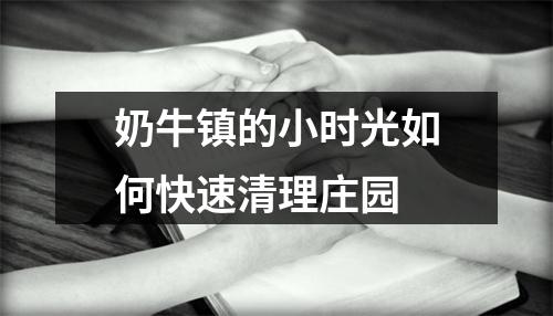 奶牛镇的小时光如何快速清理庄园