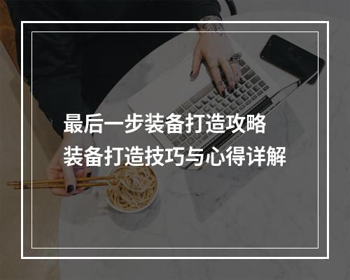 最后一步装备打造攻略 装备打造技巧与心得详解