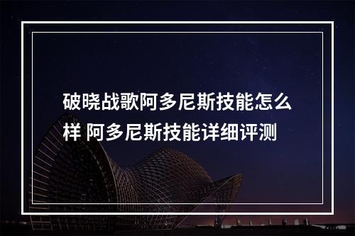 破晓战歌阿多尼斯技能怎么样 阿多尼斯技能详细评测