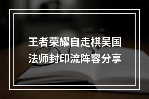 王者荣耀自走棋吴国法师封印流阵容分享