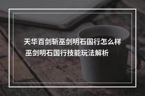 天华百剑斩巫剑明石国行怎么样 巫剑明石国行技能玩法解析