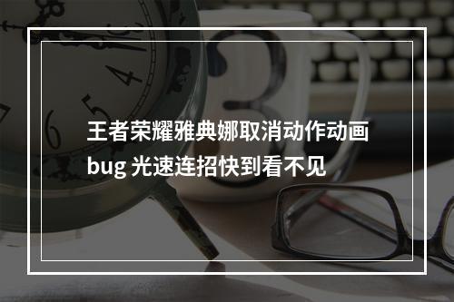 王者荣耀雅典娜取消动作动画bug 光速连招快到看不见