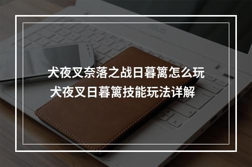 犬夜叉奈落之战日暮篱怎么玩 犬夜叉日暮篱技能玩法详解