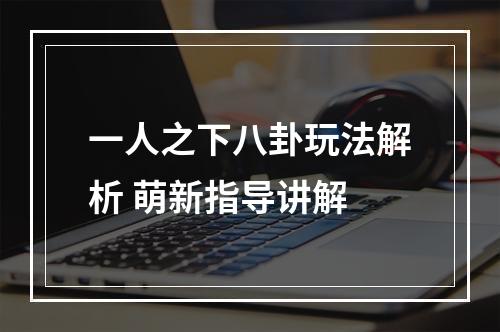 一人之下八卦玩法解析 萌新指导讲解