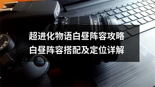 超进化物语白昼阵容攻略 白昼阵容搭配及定位详解