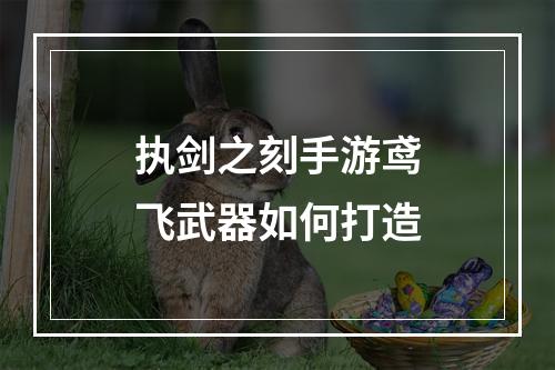 执剑之刻手游鸢飞武器如何打造