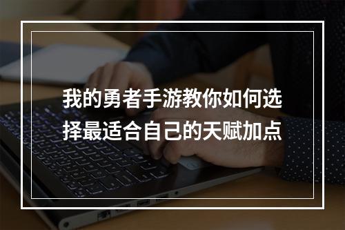 我的勇者手游教你如何选择最适合自己的天赋加点