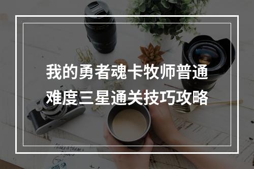 我的勇者魂卡牧师普通难度三星通关技巧攻略