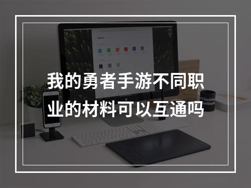 我的勇者手游不同职业的材料可以互通吗