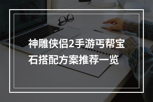 神雕侠侣2手游丐帮宝石搭配方案推荐一览