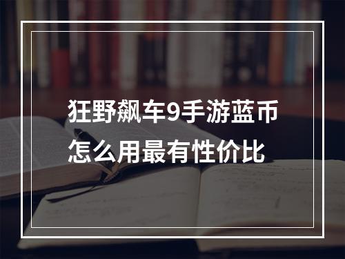 狂野飙车9手游蓝币怎么用最有性价比