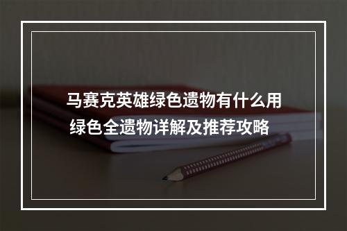 马赛克英雄绿色遗物有什么用 绿色全遗物详解及推荐攻略