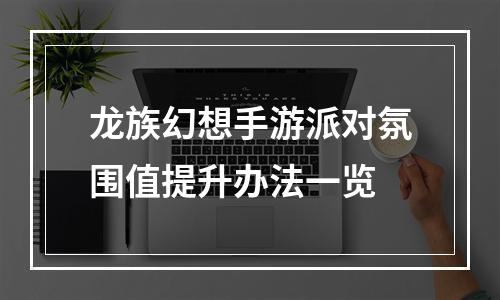 龙族幻想手游派对氛围值提升办法一览