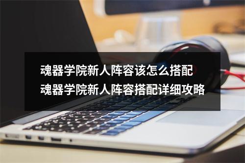 魂器学院新人阵容该怎么搭配 魂器学院新人阵容搭配详细攻略