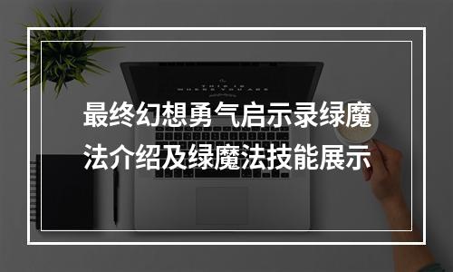 最终幻想勇气启示录绿魔法介绍及绿魔法技能展示