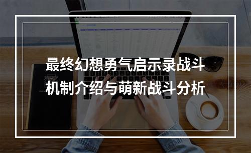 最终幻想勇气启示录战斗机制介绍与萌新战斗分析