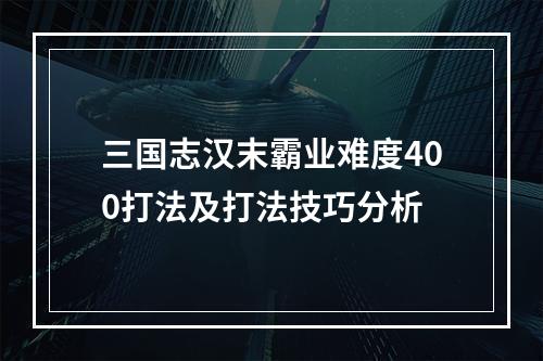 三国志汉末霸业难度400打法及打法技巧分析