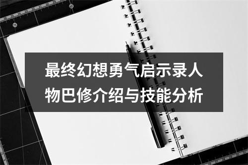 最终幻想勇气启示录人物巴修介绍与技能分析