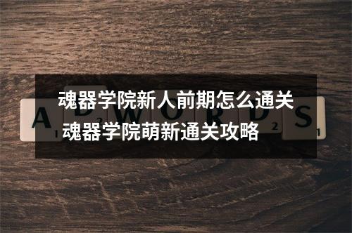 魂器学院新人前期怎么通关 魂器学院萌新通关攻略