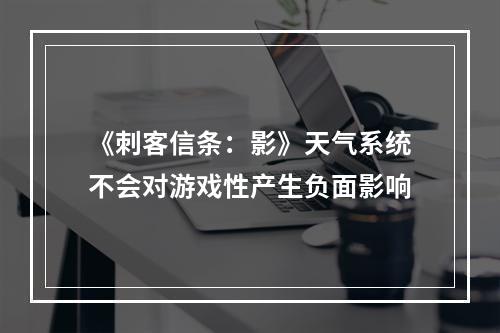 《刺客信条：影》天气系统不会对游戏性产生负面影响