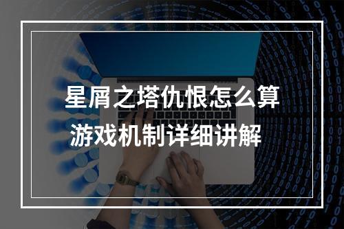 星屑之塔仇恨怎么算 游戏机制详细讲解