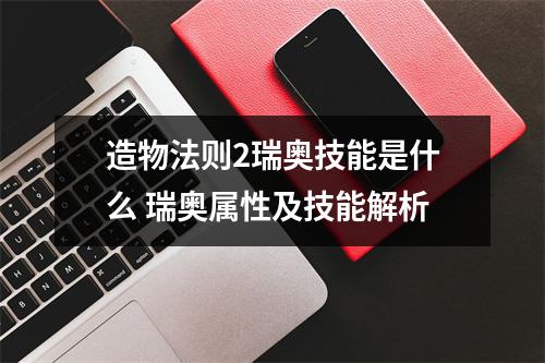 造物法则2瑞奥技能是什么 瑞奥属性及技能解析