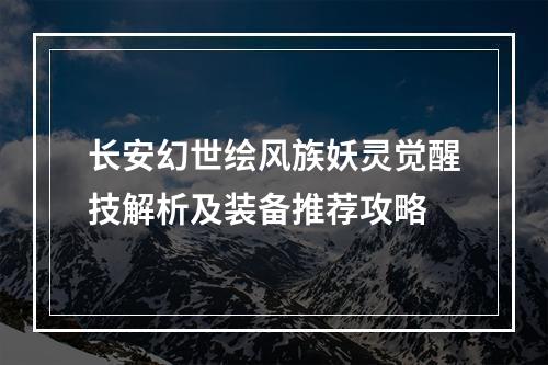 长安幻世绘风族妖灵觉醒技解析及装备推荐攻略