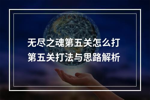 无尽之魂第五关怎么打 第五关打法与思路解析