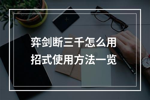 弈剑断三千怎么用 招式使用方法一览