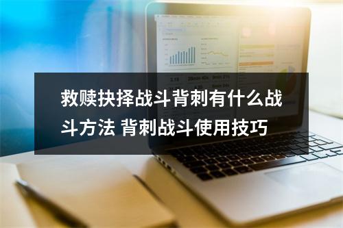 救赎抉择战斗背刺有什么战斗方法 背刺战斗使用技巧