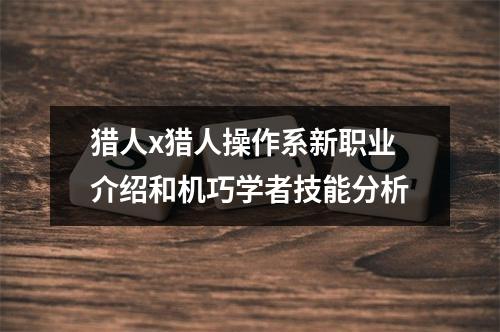 猎人x猎人操作系新职业介绍和机巧学者技能分析