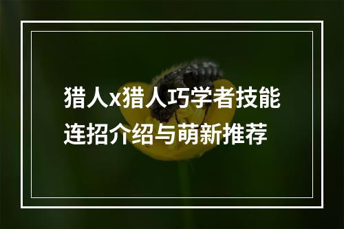 猎人x猎人巧学者技能连招介绍与萌新推荐