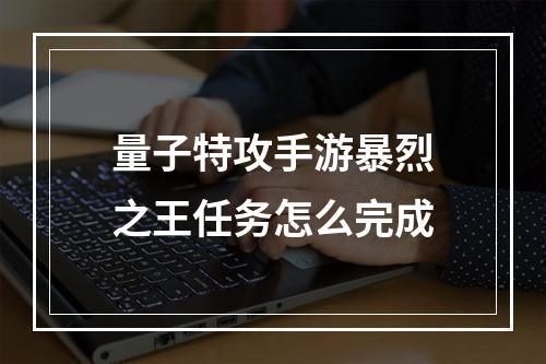 量子特攻手游暴烈之王任务怎么完成